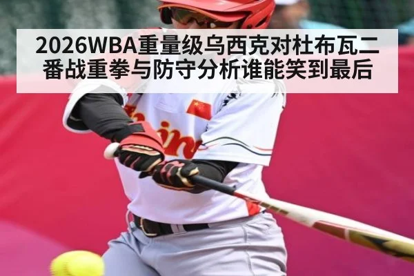 2026WBA重量级乌西克对杜布瓦二番战重拳与防守分析谁能笑到最后